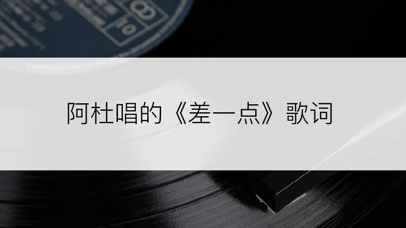 阿杜唱的《差一点》歌词