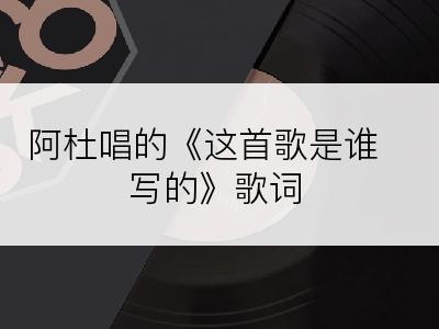 阿杜唱的《这首歌是谁写的》歌词