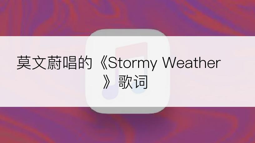 莫文蔚唱的《Stormy Weather》歌词