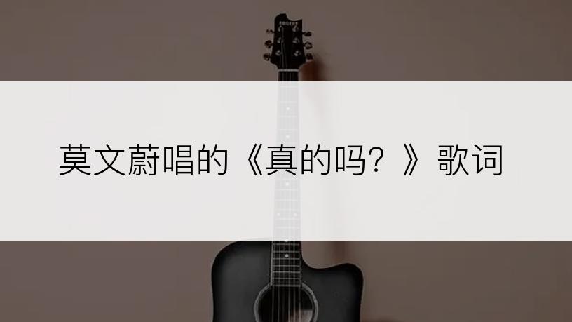 莫文蔚唱的《真的吗？》歌词