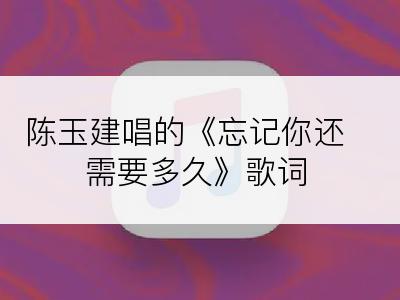 陈玉建唱的《忘记你还需要多久》歌词