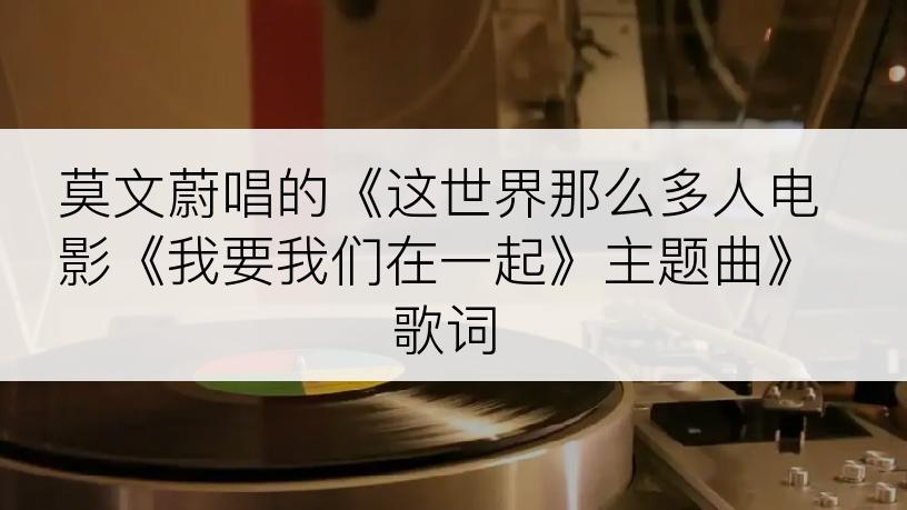 莫文蔚唱的《这世界那么多人电影《我要我们在一起》主题曲》歌词