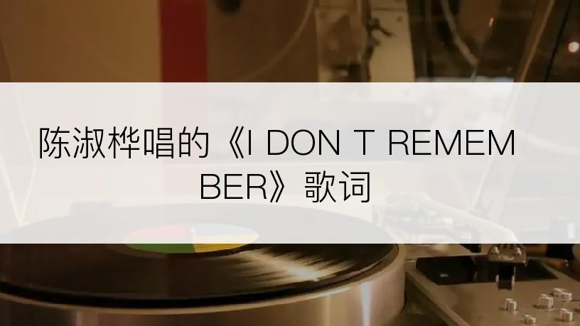 陈淑桦唱的《I DON T REMEMBER》歌词