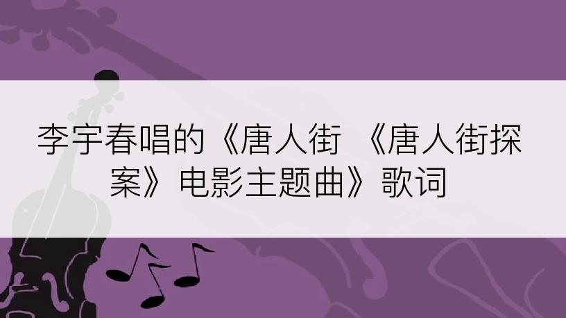 李宇春唱的《唐人街 《唐人街探案》电影主题曲》歌词