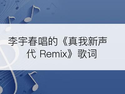 李宇春唱的《真我新声代 Remix》歌词