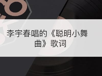 李宇春唱的《聪明小舞曲》歌词