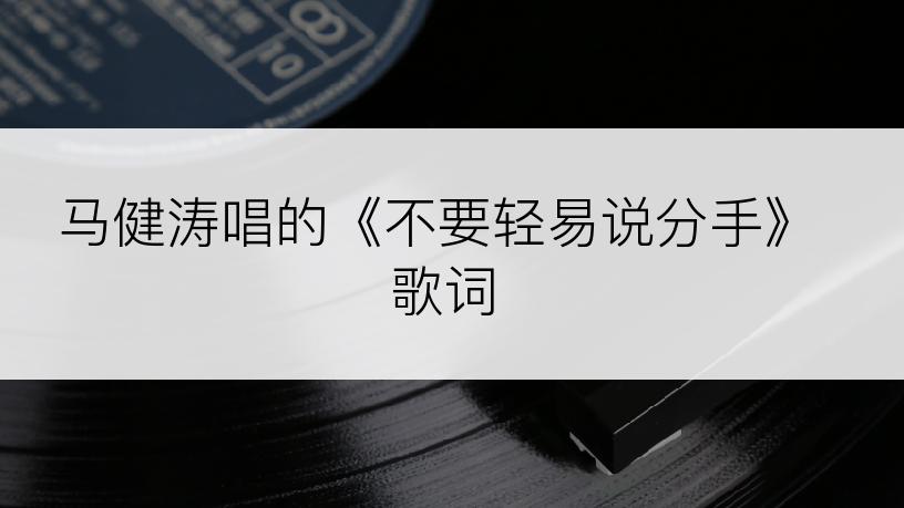 马健涛唱的《不要轻易说分手》歌词