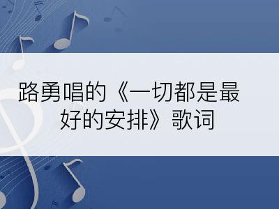 路勇唱的《一切都是最好的安排》歌词