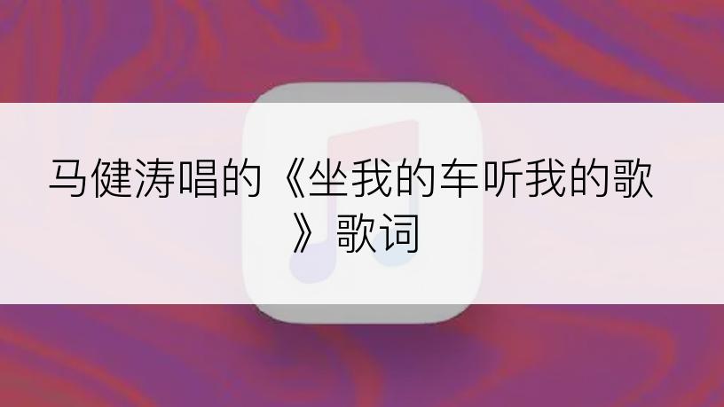 马健涛唱的《坐我的车听我的歌》歌词