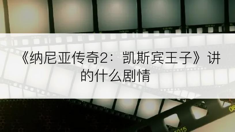 《纳尼亚传奇2：凯斯宾王子》讲的什么剧情