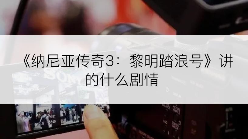 《纳尼亚传奇3：黎明踏浪号》讲的什么剧情