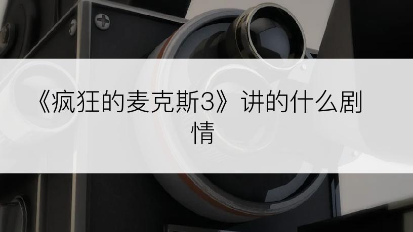 《疯狂的麦克斯3》讲的什么剧情