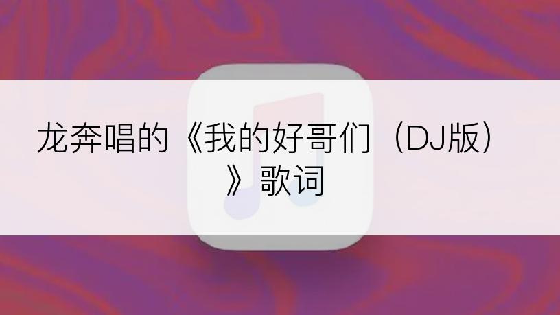 龙奔唱的《我的好哥们（DJ版）》歌词