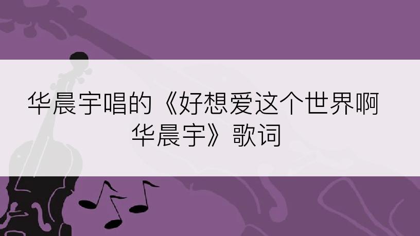 华晨宇唱的《好想爱这个世界啊华晨宇》歌词