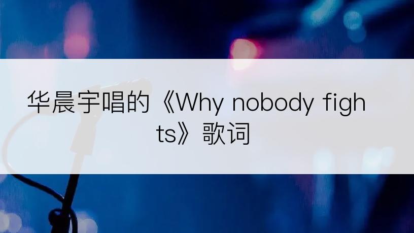 华晨宇唱的《Why nobody fights》歌词