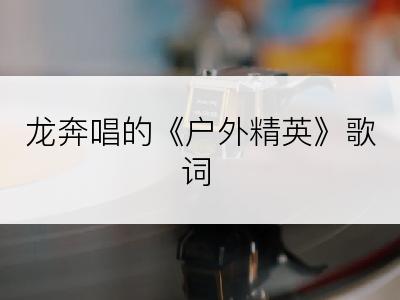 龙奔唱的《户外精英》歌词