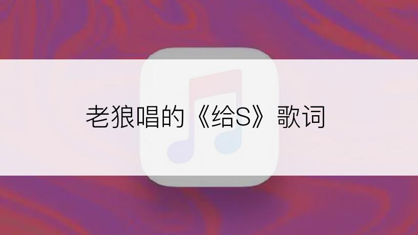 老狼唱的《给S》歌词