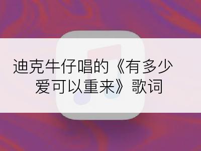 迪克牛仔唱的《有多少爱可以重来》歌词