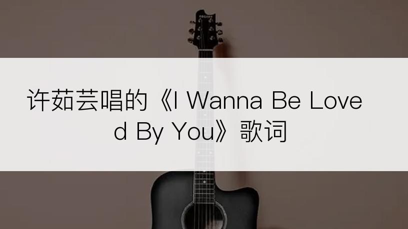 许茹芸唱的《I Wanna Be Loved By You》歌词