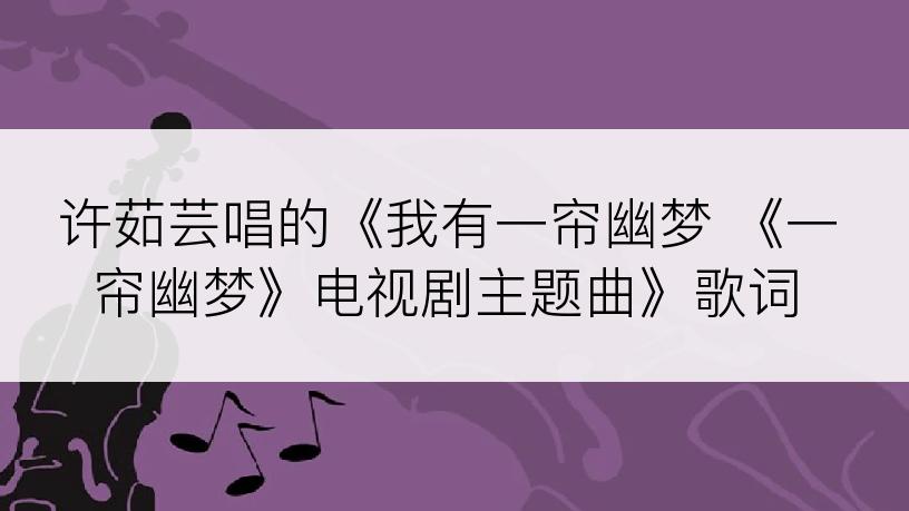 许茹芸唱的《我有一帘幽梦 《一帘幽梦》电视剧主题曲》歌词