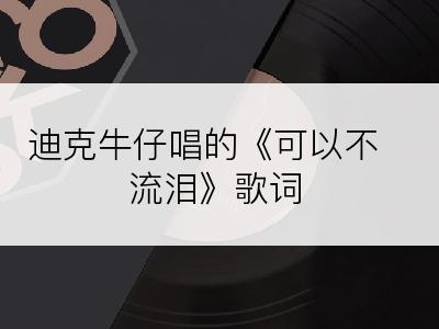 迪克牛仔唱的《可以不流泪》歌词