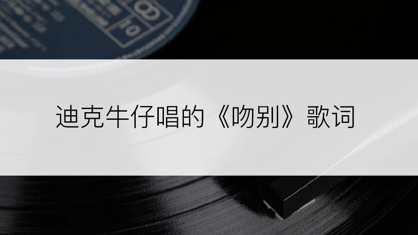 迪克牛仔唱的《吻别》歌词