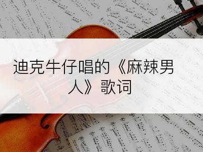 迪克牛仔唱的《麻辣男人》歌词