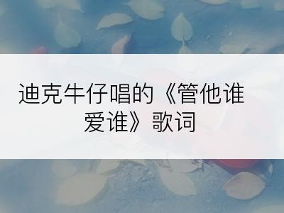 迪克牛仔唱的《管他谁爱谁》歌词