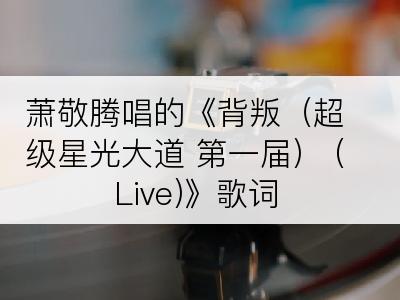 萧敬腾唱的《背叛（超级星光大道 第一届） (Live)》歌词