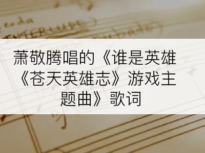 萧敬腾唱的《谁是英雄《苍天英雄志》游戏主题曲》歌词