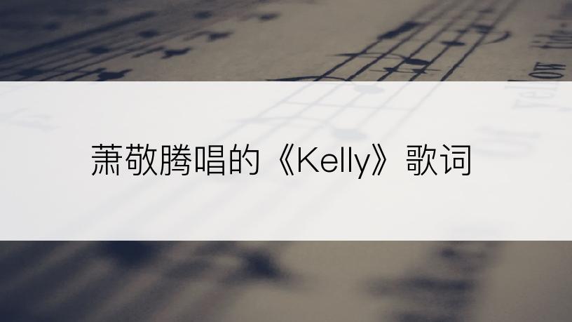 萧敬腾唱的《Kelly》歌词