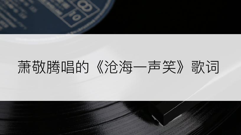 萧敬腾唱的《沧海一声笑》歌词