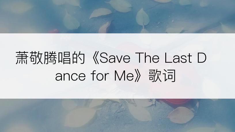 萧敬腾唱的《Save The Last Dance for Me》歌词