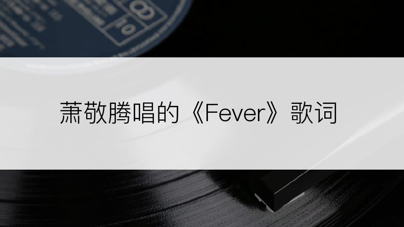 萧敬腾唱的《Fever》歌词