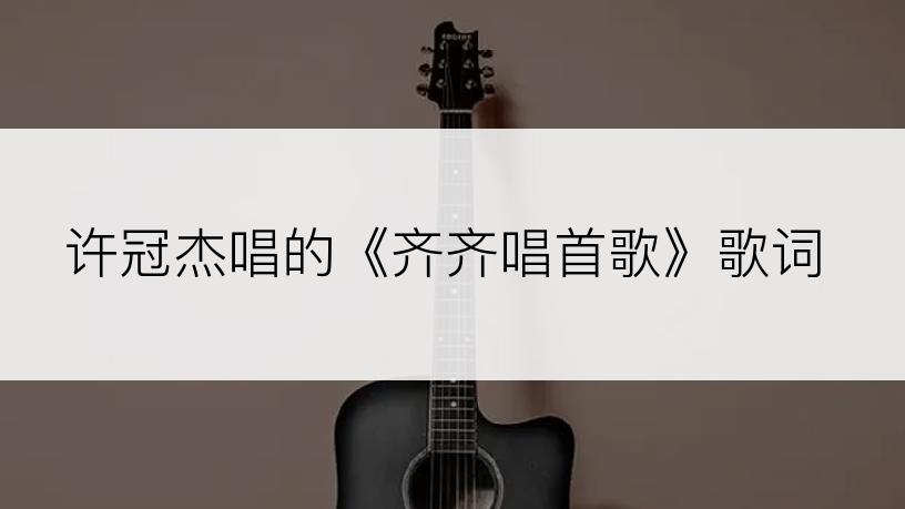 许冠杰唱的《齐齐唱首歌》歌词