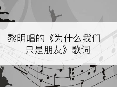 黎明唱的《为什么我们只是朋友》歌词