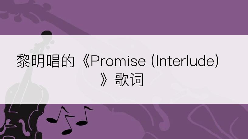 黎明唱的《Promise (Interlude)》歌词