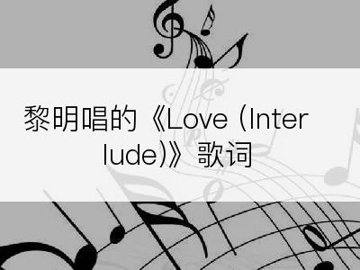 黎明唱的《Love (Interlude)》歌词