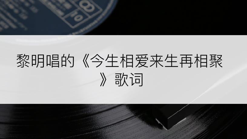 黎明唱的《今生相爱来生再相聚》歌词