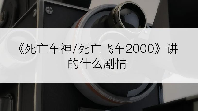 《死亡车神/死亡飞车2000》讲的什么剧情