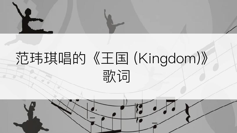 范玮琪唱的《王国 (Kingdom)》歌词