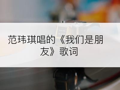 范玮琪唱的《我们是朋友》歌词