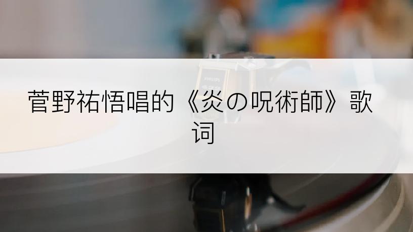 菅野祐悟唱的《炎の呪術師》歌词