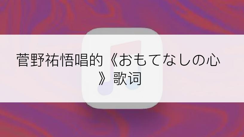 菅野祐悟唱的《おもてなしの心》歌词