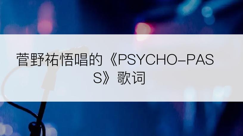 菅野祐悟唱的《PSYCHO-PASS》歌词