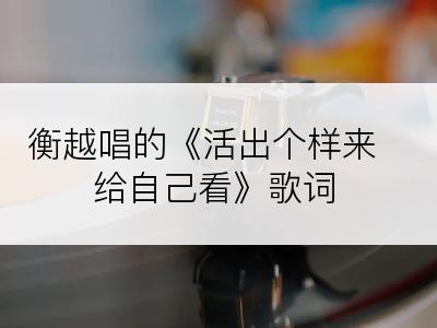 衡越唱的《活出个样来给自己看》歌词