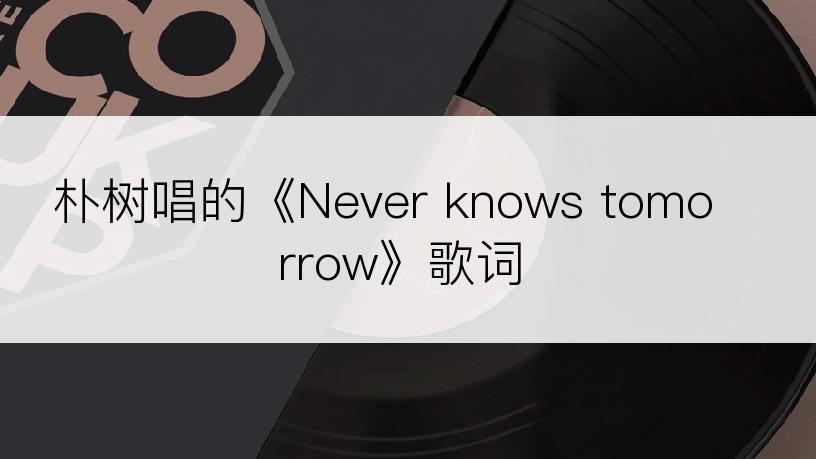 朴树唱的《Never knows tomorrow》歌词