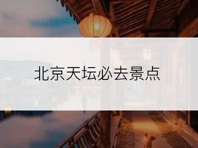 北京天坛必去景点