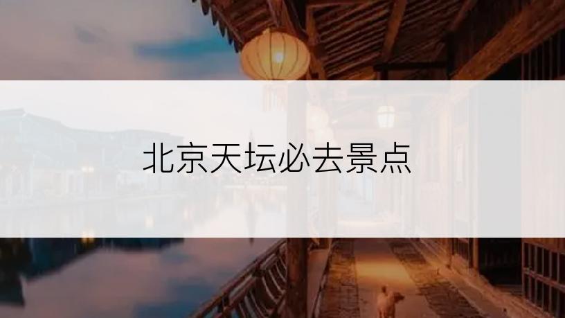 北京天坛必去景点