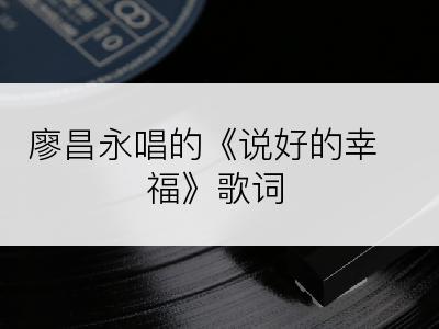 廖昌永唱的《说好的幸福》歌词